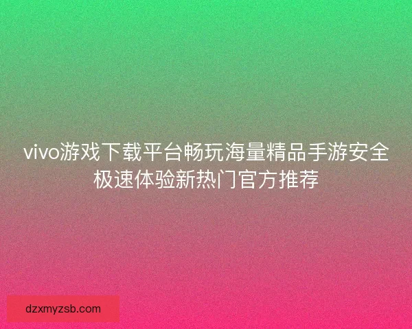 vivo游戏下载平台畅玩海量精品手游安全极速体验新热门官方推荐