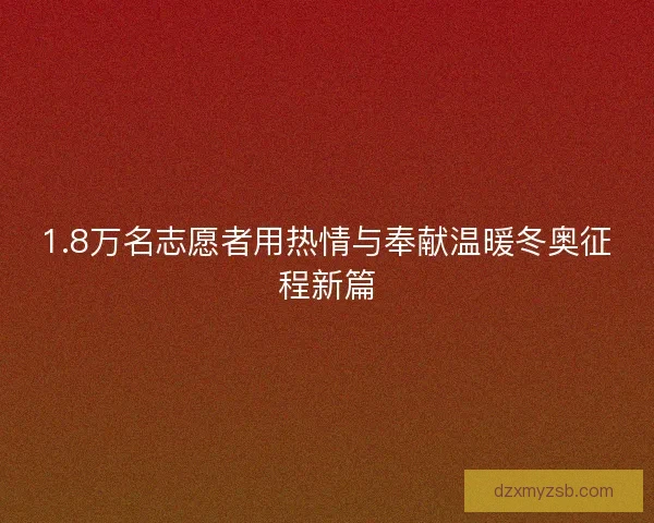 1.8万名志愿者用热情与奉献温暖冬奥征程新篇